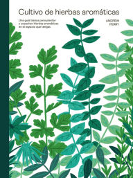 Title: Cultivo de hierbas aromï¿½ticas: Una guï¿½a para cultivar y cosechar en cualquier lugar, Author: Andrew Perry