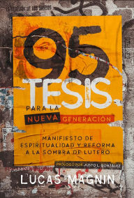 Title: 95 Tesis para la nueva generación: Manifiesto de espiritualidad y reforma a la sombra de Lutero, Author: Lucas Magnin