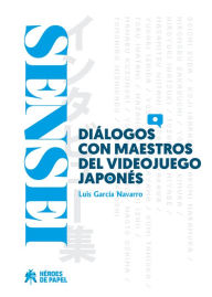Title: SENSEI 1: Diálogos con maestros del videojuego japonés, Author: Luis García Navarro