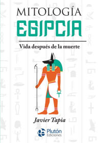 Title: Mitología Egipcia: Vida después de la muerte, Author: Javier Tapia
