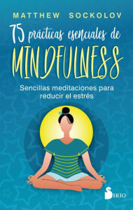 Title: 75 prácticas esenciales de mindfulness: Sencillas meditaciones para reducir el estrés, Author: Matthew Socklov
