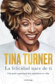 Title: La felicidad nace de ti: Una guía espiritual que cambiará tu vida / Happiness Becomes You: A Guide to Changing Your Life for Good, Author: Tina Turner