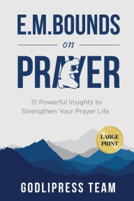 Title: E. M. Bounds on Prayer: 31 Powerful Insights to Strengthen Your Prayer Life (LARGE PRINT), Author: Godlipress Team