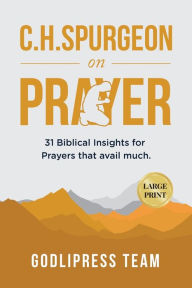 Title: C. H. Spurgeon on Prayer: 31 Biblical Insights for Prayers that avail much (LARGE PRINT), Author: Godlipress Team