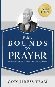 Title: E. M. Bounds on Prayer: 31 Powerful Insights to Strengthen Your Prayer Life (LARGE PRINT), Author: Godlipress Team