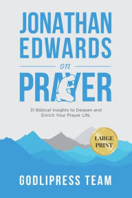 Title: Jonathan Edwards on Prayer: 31 Biblical Insights to Deepen and Enrich Your Prayer Life (LARGE PRINT), Author: Godlipress Team