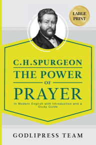Title: C. H. Spurgeon The Power of Prayer: In Modern English with Introduction and a Study Guide (LARGE PRINT), Author: Godlipress Team
