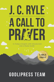 Title: J. C. Ryle A Call to Prayer: In Today's English with Introduction and a Study Guide (LARGE PRINT), Author: Godlipress Team