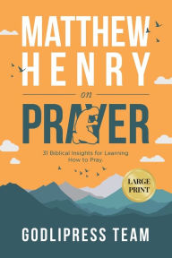 Title: Matthew Henry on Prayer: 31 Biblical Insights for Learning How to Pray (LARGE PRINT), Author: Godlipress Team