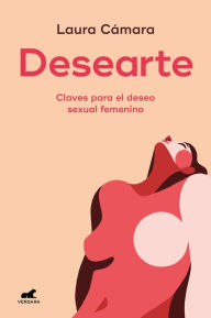 Title: Desearte: Claves para el deseo sexual femenino / Desire Yourself. The Keys to Fe minine Sexual Desire, Author: LAURA CÁMARA