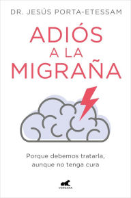Title: Adiós a la migraña: Porque debemos tratarla, aunque no tenga cura, Author: Dr. Jesús Porta-Etessam