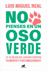 Title: No pienses en un oso verde ¿Y si dejas de luchar contra tu mente y tus emociones ? / Don't Think About a Green Bear, Author: LUIS MIGUEL REAL