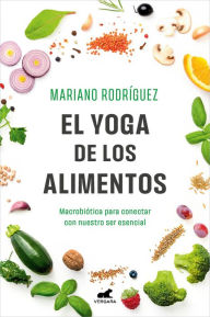 Title: El Yoga de los alimentos: Macrobiótica para conectar con nuestro ser esencial / Food Yoga. Macrobiotics to Connect with Our Essential Being, Author: Mariano Rodríguez