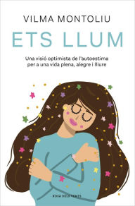 Title: Ets llum: Una visió optimista de l'autoestima per a una vida plena, alegre i lliure, Author: Vilma Montoliu