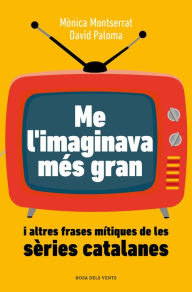 Title: Me l'imaginava més gran: I altres frases mítiques de les sèries catalanes, Author: Mònica Montserrat