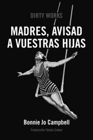 Title: Madres, avisad a vuestras hijas / Mothers, Tell Your Daughters, Author: Bonnie Jo Campbell