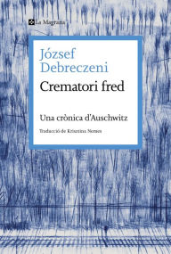 Title: Crematori fred: Una crònica d'Auschwitz, Author: József Debreczeni