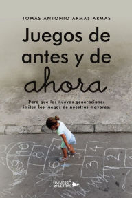 Title: Juegos de antes y de ahora, Author: Tomás Antonio Armas Armas
