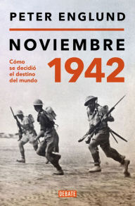 Title: Noviembre 1942: Cómo se decidió el destino del mundo / November 1942: An Intimate History of the Turning Point of World War II, Author: Peter Englund