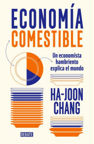 Title: Economía comestible: Un economista hambriento explica el mundo, Author: Ha-Joon Chang