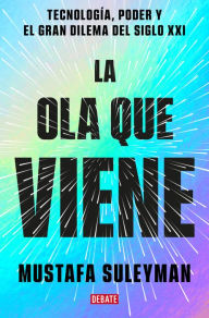 Title: La ola que viene: Tecnología, poder y el gran dilema del siglo XXI / The Coming Wave: Technology, Power, and the Twenty-first Century's Greatest Dilemma, Author: Mustafa Suleyman