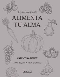 Title: Alimenta tu alma: Cocina consciente 100% Vegetal · 100% Nutritivo, Author: Valentina Benet