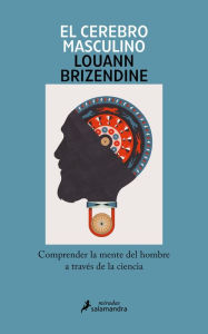 Title: El cerebro masculino: Comprender la mente del hombre a través de la ciencia, Author: Louann Brizendine