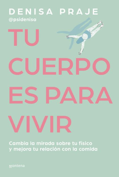 Tu cuerpo es para vivir: Cambia la mirada sobre tu físico y mejora tu relación con la comida