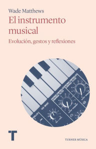 Title: El instrumento musical: Evolución, gestos y reflexiones, Author: Wade Matthews