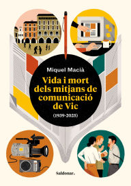 Title: Vida i mort dels mitjans de comunicació de Vic (1939-2025): Una gran aventura humana de 85 anys de periodisme que no podia quedar en l'oblit, Author: Miquel Macià