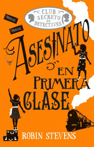 Title: Asesinato en primera clase / Murder in First Class: Club Secreto de Detectives / Secret Detectives Club, Author: Robin Stevens