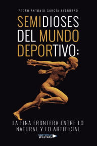 Title: Semidioses del mundo deportivo: la fina frontera entre lo natural y lo artificia, Author: Pedro Antonio García Avendaño