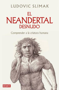 Title: El neandertal desnudo: Comprender a la criatura humana, Author: Ludovic Slimak