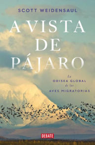Title: A vista de pájaro: La odisea global de las aves migratorias, Author: Scott Weidensaul