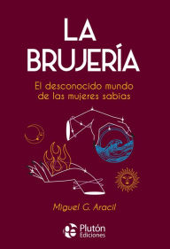 Title: La Brujería: El desconocido mundo de las mujeres sabias, Author: Miguel G. Aracil