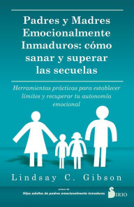 Title: PADRES Y MADRES EMOCIONALMENTE INMADUROS: CÓMO SANAR Y SUPERAR LAS SECUELAS, Author: LINDSAY C. GIBSON