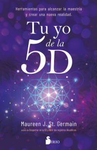 Title: Tu yo de la 5D: Herramientas para alcanzar la maestría y crear una nueva realidad, Author: Maureen J. St. Germain