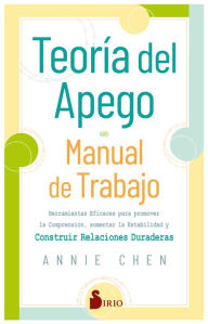 Title: Teoría del apego. Manual de trabajo: Herramientas eficaces para promover la comprensión, aumentar la estabilidad y construir relaciones duraderas, Author: Annie Chen