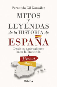 Title: Mitos y leyendas de la Historia de España: Desde los nacionalismos hasta la Transición, Author: Fernando Gil González