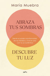 Title: Abraza tus sombras, descubre tu luz: Siente el poder transformador de las heridas y vive en paz con tu yo auténtico, Author: María Muebra