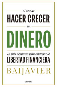 Title: El arte de hacer crecer tu dinero: La guía definitiva para conseguir la libertad financiera, Author: BaiJavier