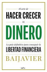 Title: El arte de hacer crecer tu dinero: La guía definitiva para conseguir la libertad financiera, Author: BaiJavier