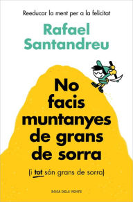 Title: No facis muntanyes de grans de sorra (i tot són grans de sorra): Reeducar la ment per a la felicitat, Author: Rafael Santandreu