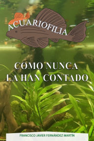 Title: Acuariofilia como nunca la han contado, Author: Francisco Javier Fernïndez Martïn