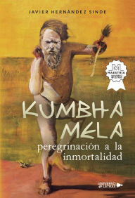 Title: KUMBHA MELA, peregrinación a la inmortalidad, Author: Javier Hernández Sinde