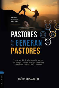 Title: Pastores que generan pastores: Descubrir, Promocionar, Desarrollar, Author: Jose María Baena Acebal