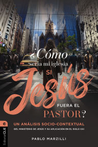 Title: ¿Cómo sería mi iglesia si Jesús fuera el pastor?: Un análisis socio-contextual del ministerio de Jesús y su aplicación en el siglo XXI, Author: Pablo Marzilli