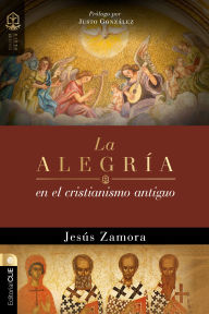 Title: La alegría en el cristianismo antiguo: Un estudio de la alegría en las comunidades apostólicas y proto-ortodoxas, Author: Jesús Zamora