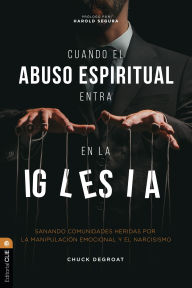 Title: Cuando el abuso espiritual entra en la iglesia: Sanando comunidades heridas por el narcisismo y la manipulación emocional, Author: Chuck DeGroat