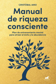 Title: Manual de riqueza consciente: Plan de entrenamiento mental para atraer el éxito y la abundancia, Author: Cristóbal Amo